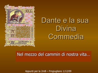 Dante e la sua  Divina Commedia Nel mezzo del cammin di nostra vita… Appunti per la 2mB – Fmgiugliano 1/12/09 