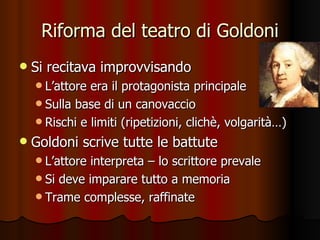 Riforma del teatro di Goldoni <ul><li>Si recitava improvvisando </li></ul><ul><ul><li>L’attore era il protagonista princip...