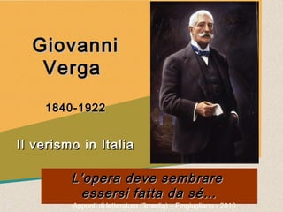 Giovanni
   Verga
    1840-1922


Il verismo in Italia

         L’opera deve sembrare
           essersi fatta da sé…
         Appunti di letteratura (3media) – Fmgiugliano - 2010
 