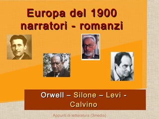 Europa del 1900Europa del 1900
narratori - romanzinarratori - romanzi
Orwell –Orwell – SiloneSilone –– LeviLevi --
CalvinoCalvino
Appunti di letteratura (3media)
 
