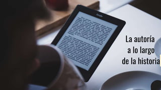 La autoría
a lo largo
de la historia
 
