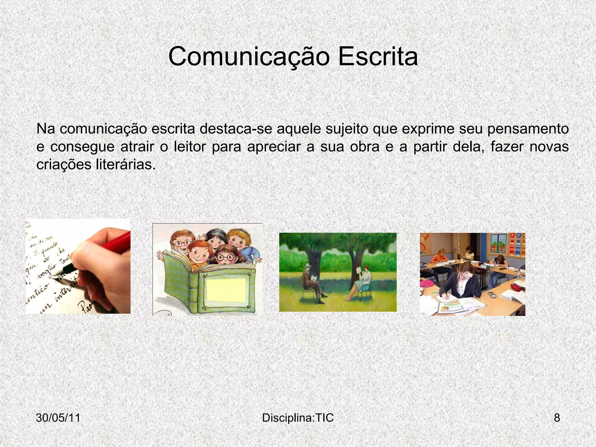 Comunicação Escrita 30/05/11 Disciplina:TIC Na comunicação escrita destaca-se aquele sujeito que exprime seu pensamento e consegue atrair o leitor para apreciar a sua obra e a partir dela, fazer novas criações literárias.  