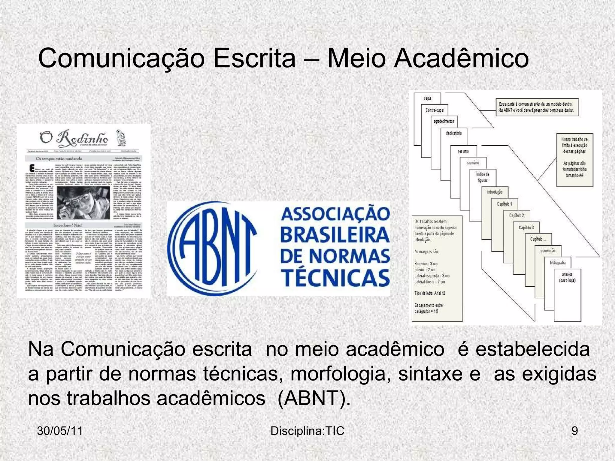 Comunicação Escrita – Meio Acadêmico 30/05/11 Disciplina:TIC Na Comunicação escrita  no meio acadêmico  é estabelecida  a partir de normas técnicas, morfologia, sintaxe e  as exigidas nos trabalhos acadêmicos  (ABNT). 