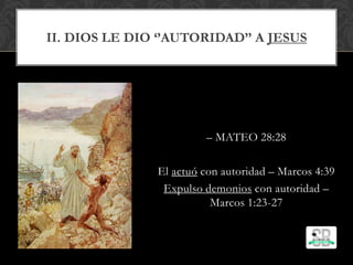 II. DIOS LE DIO ‘’AUTORIDAD’’ A JESUS
– MATEO 28:28
El actuó con autoridad – Marcos 4:39
Expulso demonios con autoridad –
Marcos 1:23-27
 