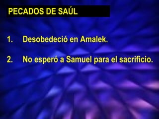 1. Desobedeció en Amalek. 2. No esperó a Samuel para el sacrificio. PECADOS DE SAÚL 