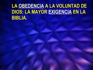  LA  OBEDENCIA  A LA VOLUNTAD DE  DIOS: LA MAYOR  EXIGENCIA  EN LA  BIBLIA. 