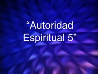 1
“Autoridad
Espiritual 5”
 