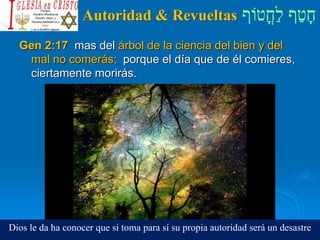 ‫ֳטֹוף‬‫ח‬ַ‫ל‬ ‫ף‬ַ‫ט‬ָ‫ח‬Autoridad & Revueltas
Gen 2:17 mas del árbol de la ciencia del bien y del
mal no comerás; porque el día que de él comieres,
ciertamente morirás.
Dios le da ha conocer que si toma para sí su propia autoridad será un desastre
 