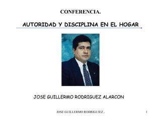 CONFERENCIA. AUTORIDAD Y DISCIPLINA EN EL HOGAR JOSE GUILLERMO RODRIGUEZ ALARCON 