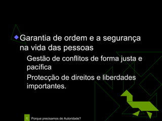Usos da Autoridade Garantia de ordem e a segurança na vida das pessoas Gestão de conflitos de forma justa e pacífica Protecção de direitos e liberdades importantes. 