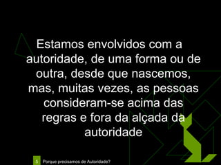 Estamos envolvidos com a autoridade, de uma forma ou de outra, desde que nascemos, mas, muitas vezes, as pessoas consideram-se acima das regras e fora da alçada da autoridade 