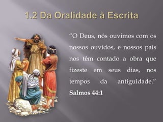 “O Deus, nós ouvimos com os
nossos ouvidos, e nossos pais
nos têm contado a obra que
fizeste em seus dias, nos
tempos    da    antiguidade.”
Salmos 44:1
 