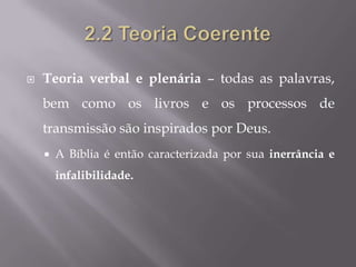    Teoria verbal e plenária – todas as palavras,
    bem como os livros e os processos de
    transmissão são inspirados por Deus.
       A Bíblia é então caracterizada por sua inerrância e
        infalibilidade.
 