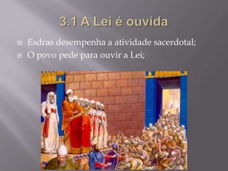    Esdras desempenha a atividade sacerdotal;
   O povo pede para ouvir a Lei;
 