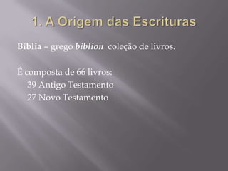 Bíblia – grego biblion coleção de livros.

É composta de 66 livros:
   39 Antigo Testamento
   27 Novo Testamento
 