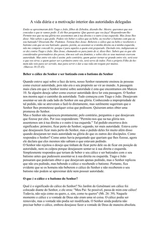 A vida diária e a motivação interior das autoridades delegadas
Então se aproximaram dele Tiago e João, filhos de Zebedeu, dizendo-lhe: Mestre, queremos que nos
concedas o que te vamos pedir. E ele lhes perguntou: Que quereis que vos faça? Responderam-lhe:
Permite-nos que na tua glória nos assentemos um à tua direita e o outro à tua esquerda. Mas Jesus lhes
disse: Não sabeis o que pedis. Podeis vós beber o cálice que eu bebo, ou receber o batismo com que eu
sou batizado? Disseram-Ihe: Podemos. Tornou-lhes Jesus: Bebereis o cálice que eu bebo e recebereis o
batismo com que eu sou batizado; quanto, porém, ao assentar-se à minha direita ou à minha esquerda,
não me compete concedê-lo; porque é para aqueles a quem está preparado. Ouvindo isto, indignavam-se
os dez contra Tiago e João. Mas Jesus, chamando-os para junto de si, disse-lhes: Sabeis que os que são
considerados governadores dos povos, têm-nos sob seu domínio, e sobre eles os seus maiorais exercem
autoridade. Mas entre vós não é assim; pelo contrário, quem quiser tornar-se grande entre vós, será esse
o que vos sirva; e quem quiser ser o primeiro entre vós, será servo de todos. Pois o próprio Filho do ho-
mem não veio para ser servido, mas para servir e dar a sua vida em resgate por muitos.
 (Marcos 10:35-45).

Beber o cálice do Senhor e ser batizado com o batismo do Senhor

Quando esteve aqui sobre a face da terra, nosso Senhor raramente ensinou às pessoas
como exercer autoridade, pois não era o seu propósito ao vir ao mundo. A passagem
mais clara em que o Senhor instrui sobre autoridade é esta que encontramos em Marcos
10. Se alguém deseja saber como exercer autoridade deve ler esta passagem. O Senhor
nos mostra aqui o caminho da autoridade. Tudo começou com Tiago e João. Desejavam
assentar-se um de cada lado do Senhor em sua glória. Conhecendo a impropriedade de
tal pedido, não se atreveram a fazê-lo diretamente, mas sutilmente sugeriram que o
Senhor lhes prometesse qualquer coisa que pedissem. Quiseram antes obter uma
promessa do Senhor.
Mas o Senhor não aquiesceu prontamente; pelo contrário, perguntou o que desejavam
que fizesse por eles. Por isso responderam: "Permite-nos que na tua glória nos
assentemos um à tua direita e o outro à tua esquerda." Tal pedido encerrava dois
significados: primeiro, ficar perto do Senhor; segundo, ter mais autoridade. Estava certo
que desejassem ficar mais perto do Senhor, mas o pedido deles foi muito além disso
quando desejaram ter mais autoridade na glória do que os outros dez discípulos. Como
respondeu o Senhor? Como antes havia perguntado que queriam que lhes fizesse, agora
ele declara que eles mesmos não sabiam o que estavam pedindo.
O Senhor não rejeitou o desejo que tinham de ficar perto dele ou de ficar em posição de
autoridade, nem os culpou porque desejassem sentar-se à sua direita e esquerda.
Simplesmente respondeu que teriam de beber o seu cálice e ser batizados com o seu
batismo antes que pudessem assentar-se à sua direita ou esquerda. Tiago e João
pensaram que poderiam obter o que desejavam apenas pedindo, mas o Senhor replicou
que não era pedindo, mas bebendo o cálice e recebendo o batismo. Portanto, fica
evidente que se os homens não beberem o cálice do Senhor e não receberem o seu
batismo não podem se aproximar dele nem possuir autoridade.

O que é o cálice e o batismo do Senhor?

Qual é o significado do cálice do Senhor? No Jardim do Getsêmani um cálice foi
colocado diante do Senhor, e ele orou: "Meu Pai: Se possível, passa de mim este cálice!
Todavia, não seja como eu quero, e, sim, como tu queres" (Mt. 26: 39). Naquele
momento o cálice e a vontade de Deus não eram uma só coisa. O cálice podia ser
removido, mas a vontade não podia ser modificada. O Senhor ainda poderia não
precisar beber o cálice, embora desejasse fazer a vontade de Deus de maneira absoluta.
 
