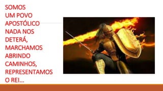 SOMOS
UM POVO
APOSTÓLICO
NADA NOS
DETERÁ,
MARCHAMOS
ABRINDO
CAMINHOS,
REPRESENTAMOS
O REI...
 