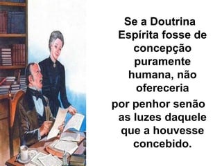 Se a Doutrina
Espírita fosse de
concepção
puramente
humana, não
ofereceria
por penhor senão
as luzes daquele
que a houvesse
concebido.
 