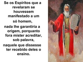 Se os Espíritos que a
revelaram se
houvessem
manifestado a um
só homem,
nada lhe garantiria a
origem, porquanto
fora mister acreditar,
sob palavra,
naquele que dissesse
ter recebido deles o
ensino.
 