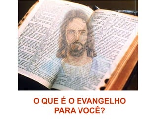 O QUE É O EVANGELHO
PARA VOCÊ?
 