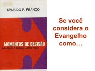 Se você
considera o
Evangelho
como…
 