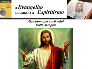 Que bom que você veio!
Volte sempre!
Evangelho
EspiritismoSEGUNDO O
O
 