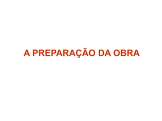 A PREPARAÇÃO DA OBRA
 