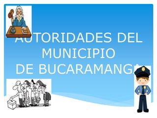 AUTORIDADES DEL
MUNICIPIO
DE BUCARAMANGA
 