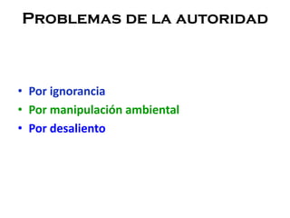 Problemas de la autoridad
• Por ignorancia
• Por manipulación ambiental
• Por desaliento
 