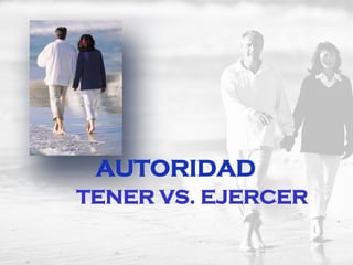 AUTORIDAD
TENER VS. EJERCER
 