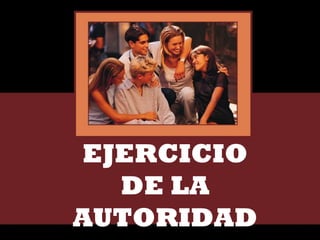 EJERCICIO
DE LA
AUTORIDAD
 