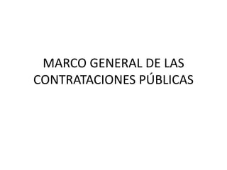 MARCO GENERAL DE LAS 
CONTRATACIONES PÚBLICAS 
 