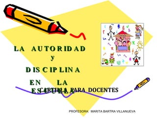 CARTILLA  PARA  DOCENTES  PROFESORA:  MARITA BARTRA VILLANUEVA LA  AUTORIDAD  y DISCIPLINA  EN  LA  ESCUELA 