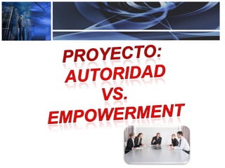 Proyecto:  AUTORIDAD  VS.  EMPOWERMENT 