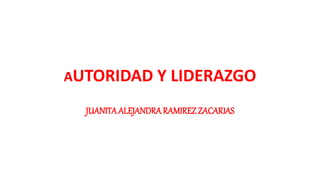 AUTORIDAD Y LIDERAZGO
JUANITAALEJANDRA RAMIREZ ZACARIAS
 
