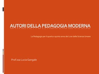 Prof.ssa Lucia Gangale
La Pedagogia per il quarto e quinto anno dei Licei delle Scienze Umane
 