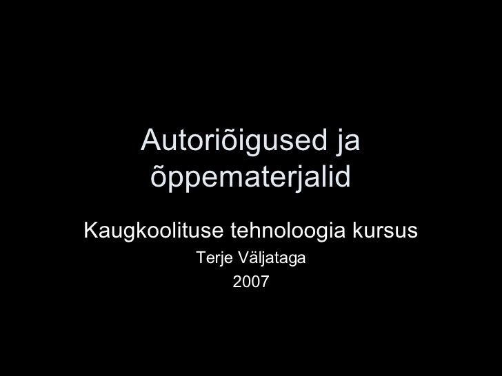 Autoriõigused ja õppematerjalid Kaugkoolituse tehnoloogia kursus Terje Väljataga 2007 
