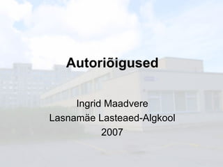 Autoriõigused Ingrid Maadvere Lasnamäe Lasteaed-Algkool 2007 