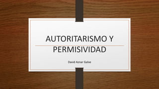 AUTORITARISMO Y
PERMISIVIDAD
David Aznar Galve
 