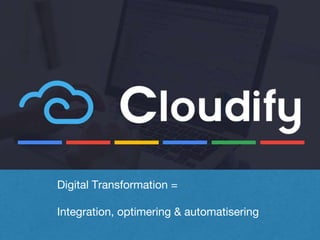 Cloudify: Vores DNA
Digital Transformation =
Integration, optimering & automatisering
 