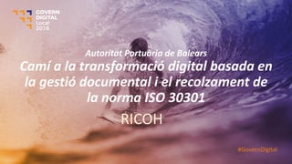 Autoritat Portuària de Balears
Camí a la transformació digital basada en
la gestió documental i el recolzament de
la norma ISO 30301
RICOH
#GovernDigital
 