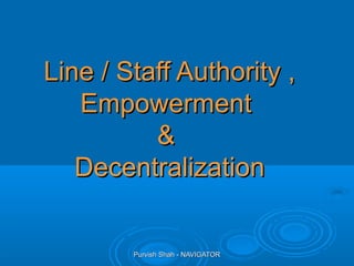 Purvish Shah - NAVIGATORPurvish Shah - NAVIGATOR
Line / Staff Authority ,Line / Staff Authority ,
EmpowermentEmpowerment
&&
DecentralizationDecentralization
 