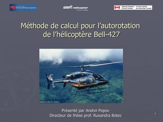 Méthode de calcul pour l’autorotation  de l’hélicoptère Bell-427 Présenté par Andrei Popov Directeur de thèse prof. Ruxandra Botez 