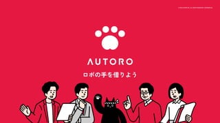 © 2022 AUTORO INC. ALL RIGHTS RESERVED. CONFIDENTIAL 1
© 2022 AUTORO INC. ALL RIGHTS RESERVED. CONFIDENTIAL
ロボの手を借りよう
 