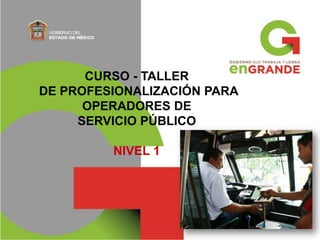 CURSO - TALLER
DE PROFESIONALIZACIÓN PARA
OPERADORES DE
SERVICIO PÚBLICO
NIVEL 1
 