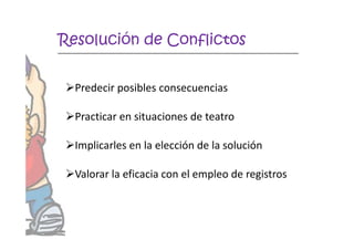 Predecir posibles consecuencias
Practicar en situaciones de teatro
Resolución de Conflictos
Implicarles en la elección ...