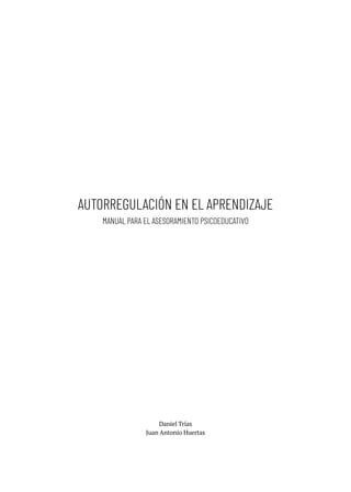 AUTORREGULACIÓN EN EL APRENDIZAJE
Daniel Trías
Juan Antonio Huertas
MANUAL PARA EL ASESORAMIENTO PSICOEDUCATIVO
 