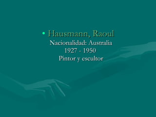 Hausmann, Raoul Nacionalidad: Australia 1927 - 1950  Pintor y escultor 