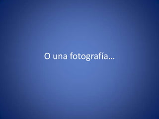 O una fotografía…