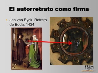 El autorretrato como firma
• Jan van Eyck. Retrato
de Boda, 1434.
 
